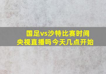 国足vs沙特比赛时间央视直播吗今天几点开始