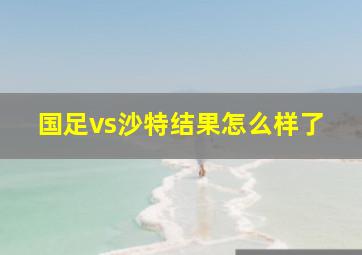 国足vs沙特结果怎么样了