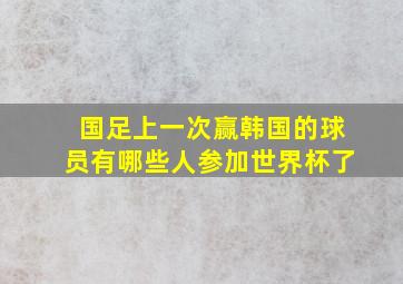 国足上一次赢韩国的球员有哪些人参加世界杯了