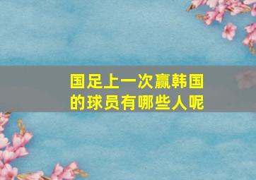 国足上一次赢韩国的球员有哪些人呢