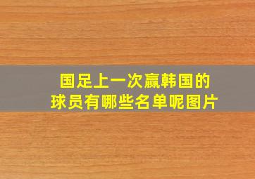 国足上一次赢韩国的球员有哪些名单呢图片