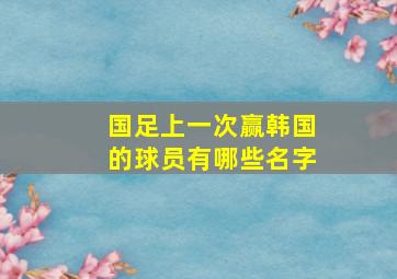 国足上一次赢韩国的球员有哪些名字