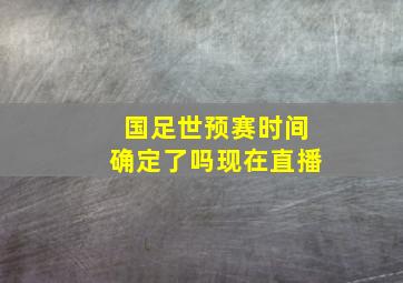 国足世预赛时间确定了吗现在直播