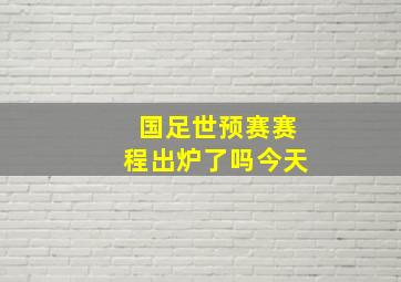 国足世预赛赛程出炉了吗今天