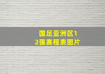 国足亚洲区12强赛程表图片