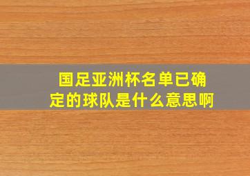 国足亚洲杯名单已确定的球队是什么意思啊