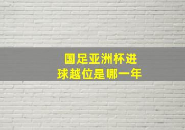 国足亚洲杯进球越位是哪一年