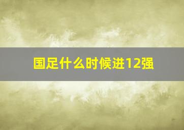 国足什么时候进12强