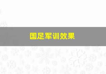 国足军训效果