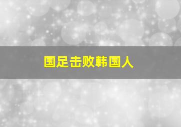 国足击败韩国人