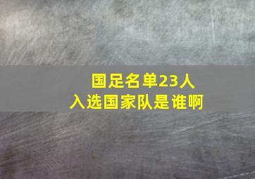 国足名单23人入选国家队是谁啊