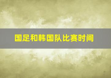 国足和韩国队比赛时间