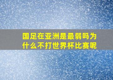 国足在亚洲是最弱吗为什么不打世界杯比赛呢