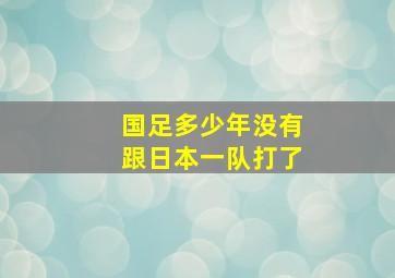 国足多少年没有跟日本一队打了