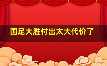 国足大胜付出太大代价了