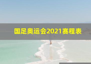 国足奥运会2021赛程表