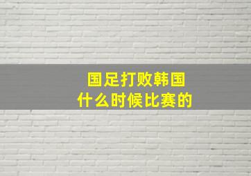 国足打败韩国什么时候比赛的