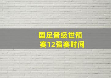 国足晋级世预赛12强赛时间