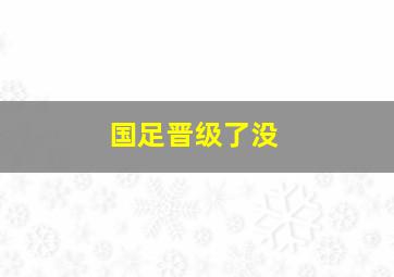 国足晋级了没