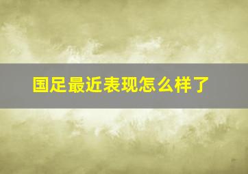 国足最近表现怎么样了