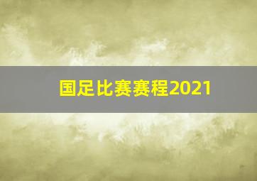 国足比赛赛程2021