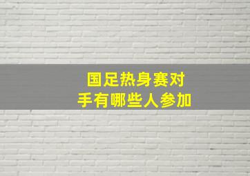 国足热身赛对手有哪些人参加