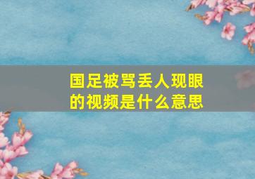 国足被骂丢人现眼的视频是什么意思