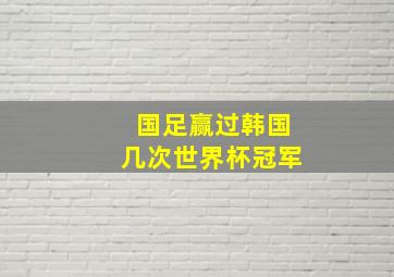 国足赢过韩国几次世界杯冠军