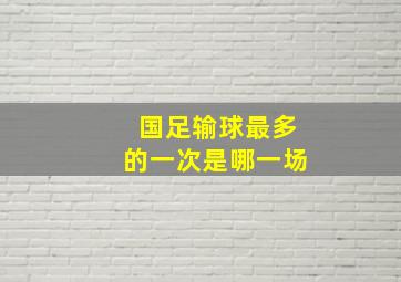 国足输球最多的一次是哪一场