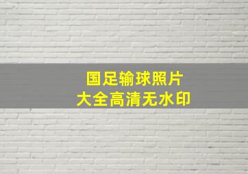 国足输球照片大全高清无水印