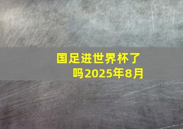 国足进世界杯了吗2025年8月