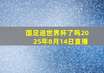 国足进世界杯了吗2025年8月14日直播