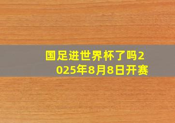 国足进世界杯了吗2025年8月8日开赛