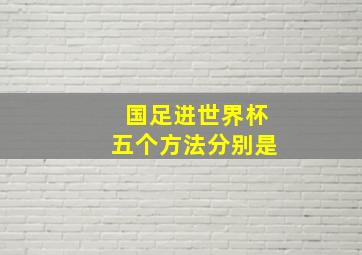 国足进世界杯五个方法分别是