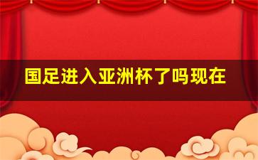 国足进入亚洲杯了吗现在