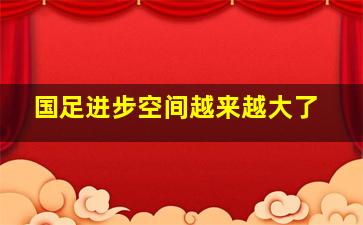 国足进步空间越来越大了