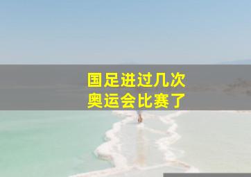 国足进过几次奥运会比赛了