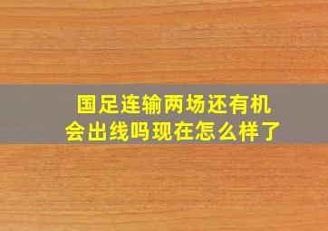 国足连输两场还有机会出线吗现在怎么样了