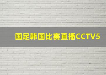 国足韩国比赛直播CCTV5