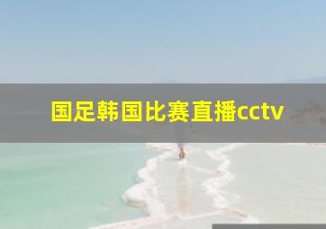 国足韩国比赛直播cctv