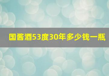 国酱酒53度30年多少钱一瓶