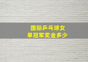 国际乒乓球女单冠军奖金多少