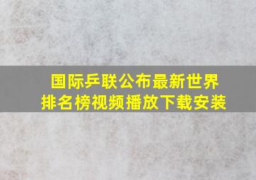 国际乒联公布最新世界排名榜视频播放下载安装