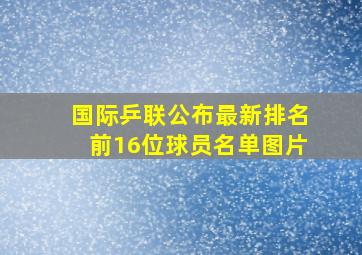 国际乒联公布最新排名前16位球员名单图片