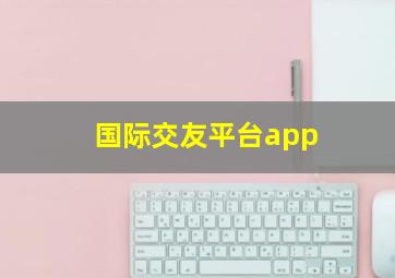 国际交友平台app