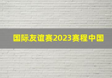 国际友谊赛2023赛程中国