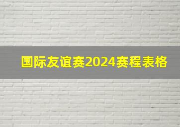 国际友谊赛2024赛程表格