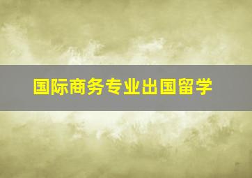 国际商务专业出国留学