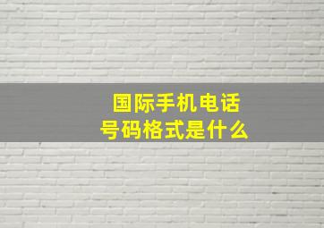 国际手机电话号码格式是什么