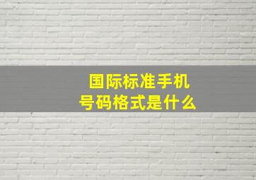 国际标准手机号码格式是什么